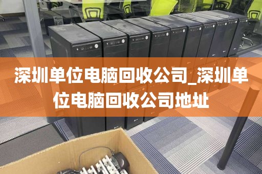 深圳单位电脑回收公司_深圳单位电脑回收公司地址