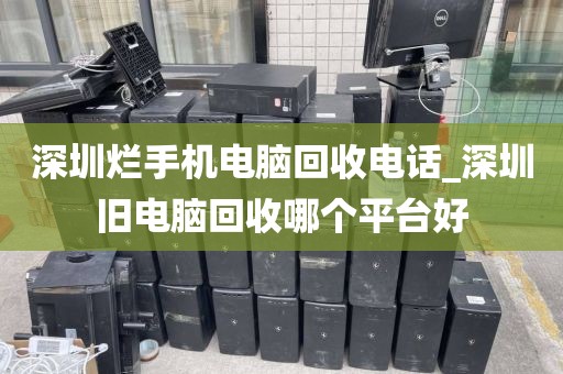 深圳烂手机电脑回收电话_深圳旧电脑回收哪个平台好