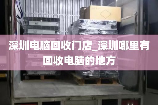 深圳电脑回收门店_深圳哪里有回收电脑的地方