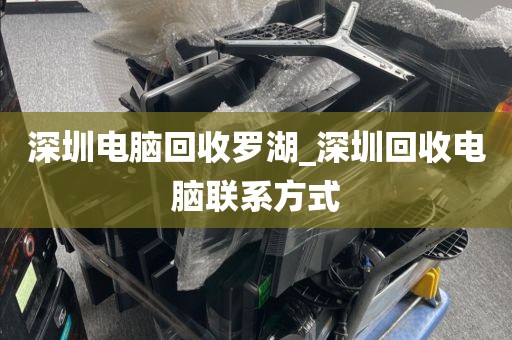 深圳电脑回收罗湖_深圳回收电脑联系方式