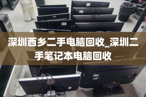 深圳西乡二手电脑回收_深圳二手笔记本电脑回收