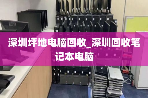 深圳坪地电脑回收_深圳回收笔记本电脑