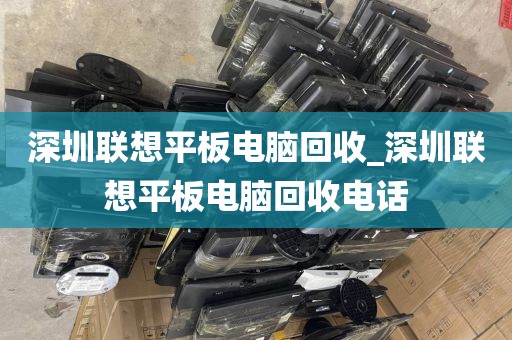 深圳联想平板电脑回收_深圳联想平板电脑回收电话