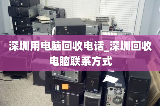 深圳用电脑回收电话_深圳回收电脑联系方式