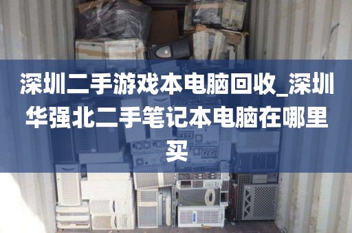 深圳二手游戏本电脑回收_深圳华强北二手笔记本电脑在哪里买