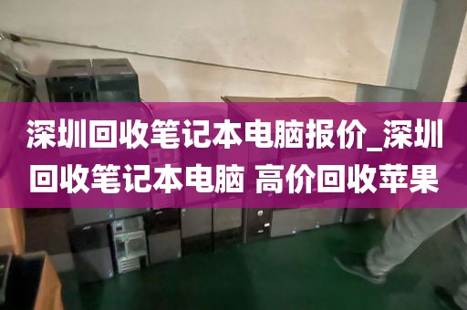 深圳回收笔记本电脑报价_深圳回收笔记本电脑 高价回收苹果