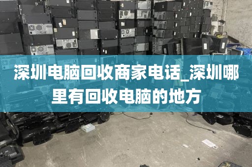 深圳电脑回收商家电话_深圳哪里有回收电脑的地方