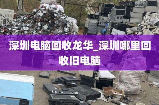 深圳电脑回收龙华_深圳哪里回收旧电脑