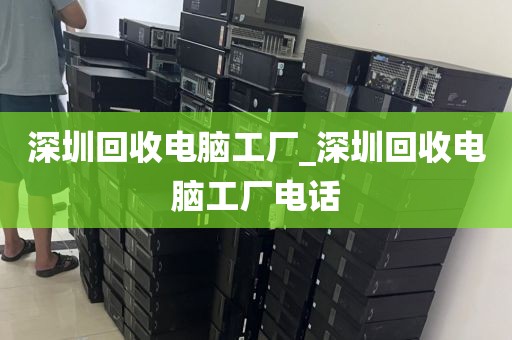 深圳回收电脑工厂_深圳回收电脑工厂电话