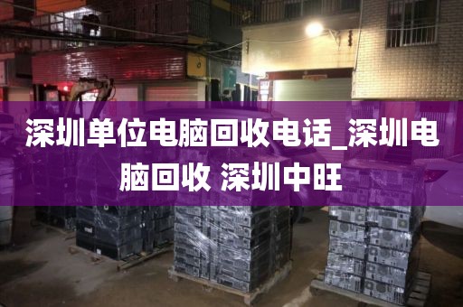 深圳单位电脑回收电话_深圳电脑回收 深圳中旺