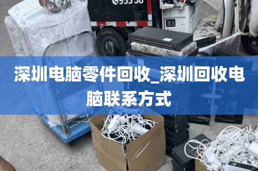 深圳电脑零件回收_深圳回收电脑联系方式