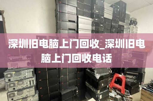 深圳旧电脑上门回收_深圳旧电脑上门回收电话