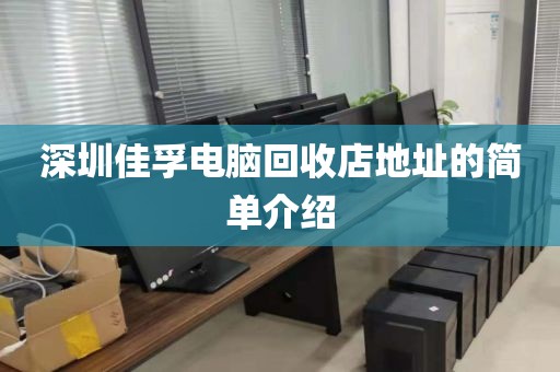 深圳佳孚电脑回收店地址的简单介绍