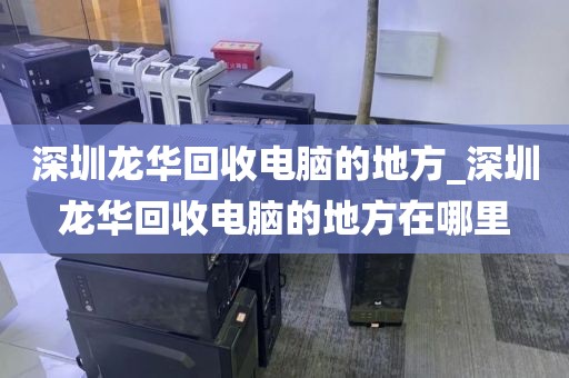 深圳龙华回收电脑的地方_深圳龙华回收电脑的地方在哪里