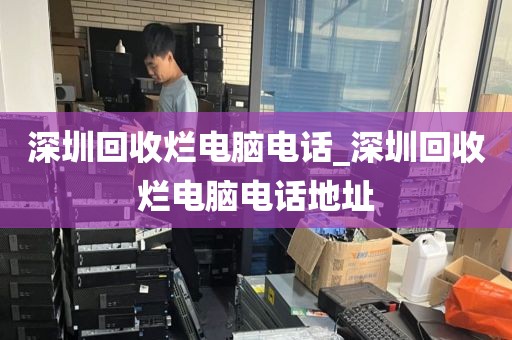 深圳回收烂电脑电话_深圳回收烂电脑电话地址