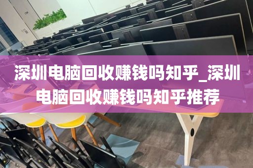 深圳电脑回收赚钱吗知乎_深圳电脑回收赚钱吗知乎推荐