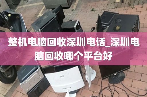 整机电脑回收深圳电话_深圳电脑回收哪个平台好