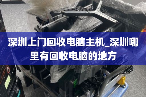 深圳上门回收电脑主机_深圳哪里有回收电脑的地方