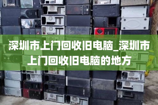 深圳市上门回收旧电脑_深圳市上门回收旧电脑的地方