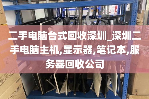 二手电脑台式回收深圳_深圳二手电脑主机,显示器,笔记本,服务器回收公司