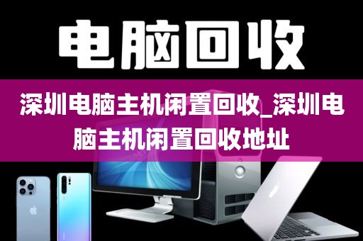 深圳电脑主机闲置回收_深圳电脑主机闲置回收地址