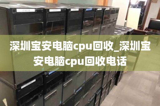 深圳宝安电脑cpu回收_深圳宝安电脑cpu回收电话