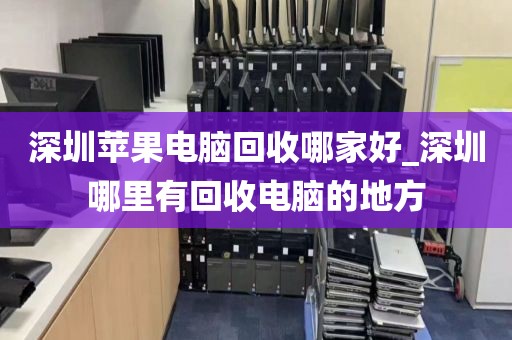 深圳苹果电脑回收哪家好_深圳哪里有回收电脑的地方