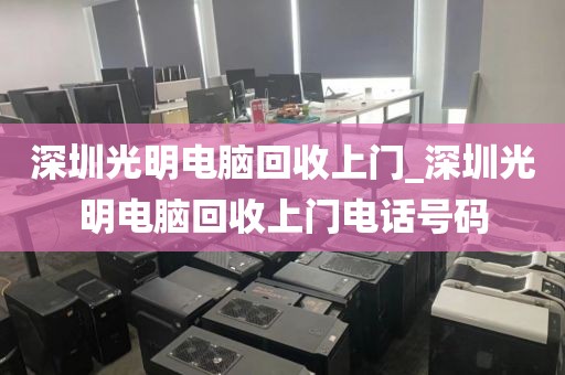 深圳光明电脑回收上门_深圳光明电脑回收上门电话号码