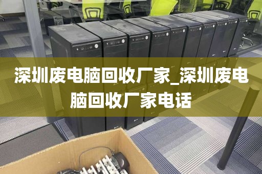 深圳废电脑回收厂家_深圳废电脑回收厂家电话