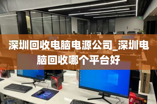 深圳回收电脑电源公司_深圳电脑回收哪个平台好