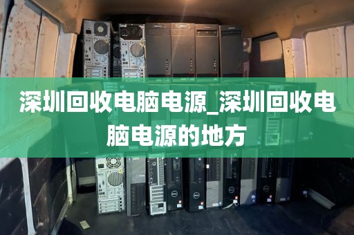 深圳回收电脑电源_深圳回收电脑电源的地方