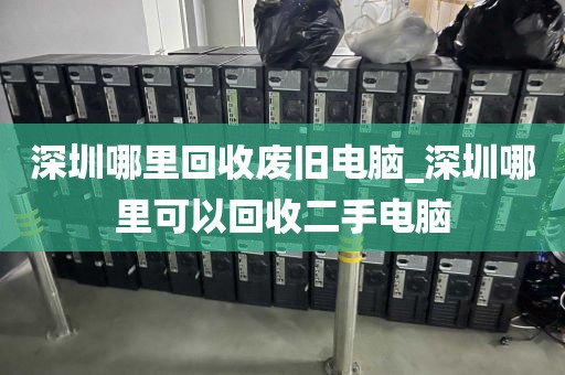 深圳哪里回收废旧电脑_深圳哪里可以回收二手电脑