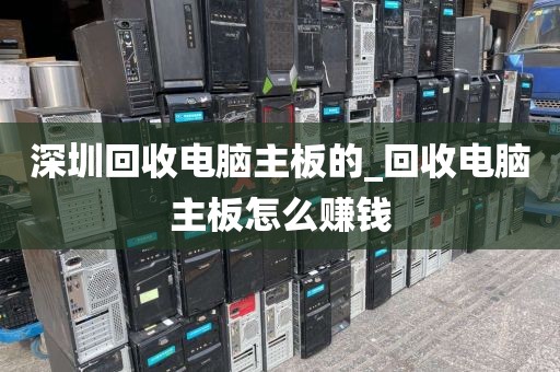 深圳回收电脑主板的_回收电脑主板怎么赚钱