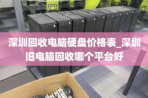 深圳回收电脑硬盘价格表_深圳旧电脑回收哪个平台好