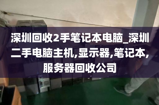 深圳回收2手笔记本电脑_深圳二手电脑主机,显示器,笔记本,服务器回收公司