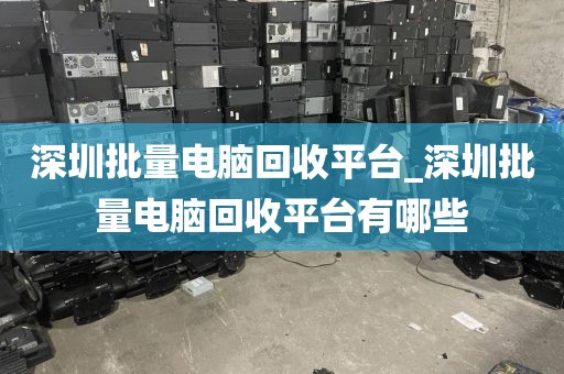 深圳批量电脑回收平台_深圳批量电脑回收平台有哪些