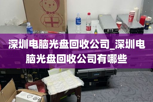 深圳电脑光盘回收公司_深圳电脑光盘回收公司有哪些