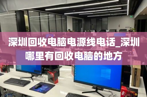 深圳回收电脑电源线电话_深圳哪里有回收电脑的地方