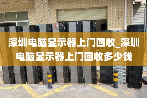 深圳电脑显示器上门回收_深圳电脑显示器上门回收多少钱