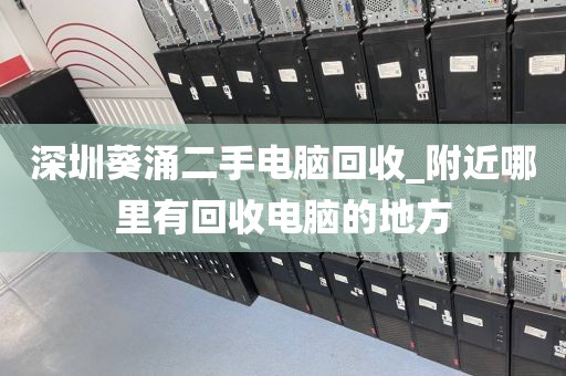 深圳葵涌二手电脑回收_附近哪里有回收电脑的地方