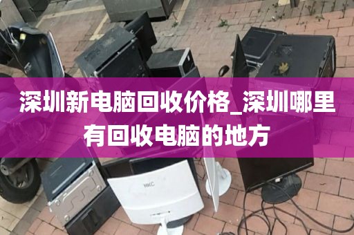 深圳新电脑回收价格_深圳哪里有回收电脑的地方