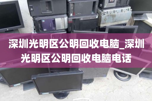 深圳光明区公明回收电脑_深圳光明区公明回收电脑电话