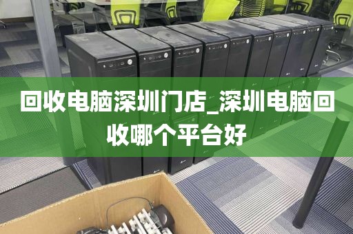 回收电脑深圳门店_深圳电脑回收哪个平台好