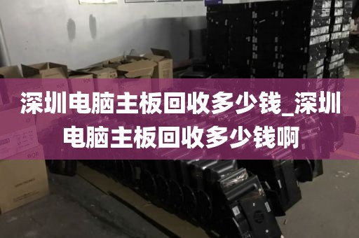 深圳电脑主板回收多少钱_深圳电脑主板回收多少钱啊