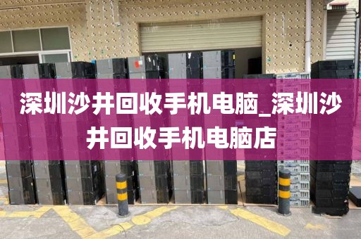 深圳沙井回收手机电脑_深圳沙井回收手机电脑店