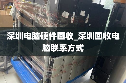 深圳电脑硬件回收_深圳回收电脑联系方式