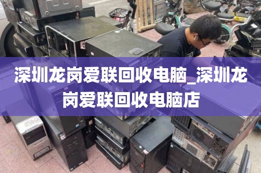 深圳龙岗爱联回收电脑_深圳龙岗爱联回收电脑店