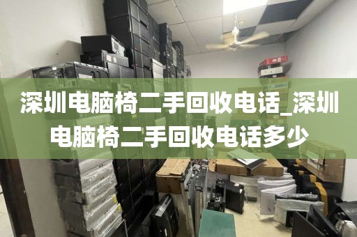 深圳电脑椅二手回收电话_深圳电脑椅二手回收电话多少