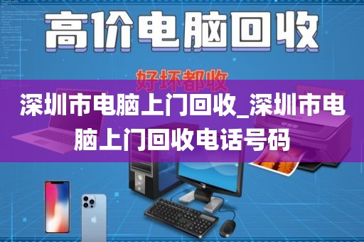 深圳市电脑上门回收_深圳市电脑上门回收电话号码