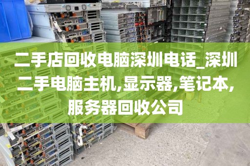 二手店回收电脑深圳电话_深圳二手电脑主机,显示器,笔记本,服务器回收公司